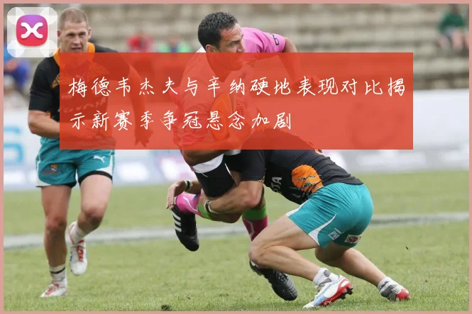 梅德韦杰夫与辛纳硬地表现对比揭示新赛季争冠悬念加剧